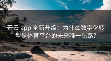 开云 app 全新升级：为什么数字化转型是体育平台的未来唯一出路？