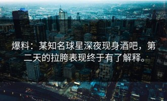 爆料：某知名球星深夜现身酒吧，第二天的拉胯表现终于有了解释。