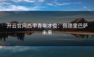开云官网西甲青年才俊：佩德里巴萨未来