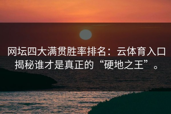 网坛四大满贯胜率排名：云体育入口揭秘谁才是真正的“硬地之王”。