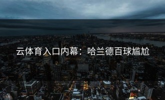 云体育入口内幕：哈兰德百球尴尬