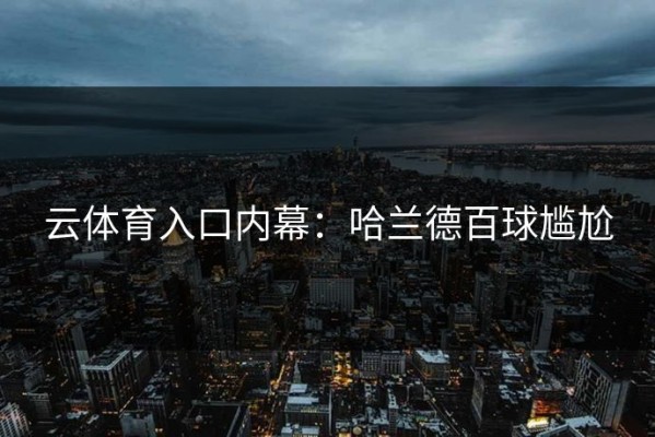 云体育入口内幕：哈兰德百球尴尬