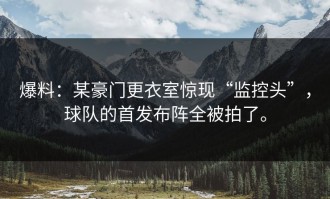 爆料：某豪门更衣室惊现“监控头”，球队的首发布阵全被拍了。
