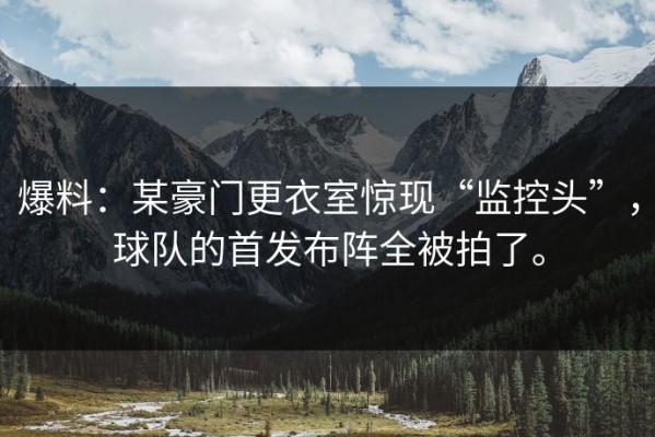 爆料：某豪门更衣室惊现“监控头”，球队的首发布阵全被拍了。
