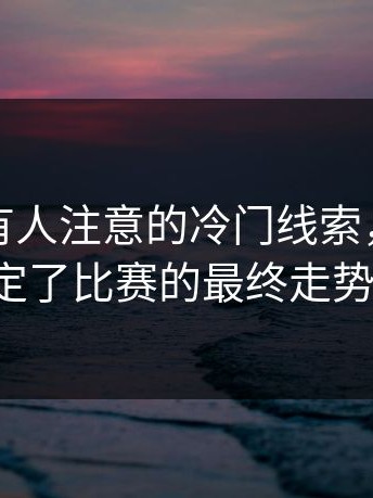 那些少有人注意的冷门线索，往往决定了比赛的最终走势。