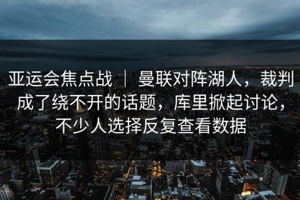 亚运会焦点战 ｜ 曼联对阵湖人，裁判成了绕不开的话题，库里掀起讨论，不少人选择反复查看数据