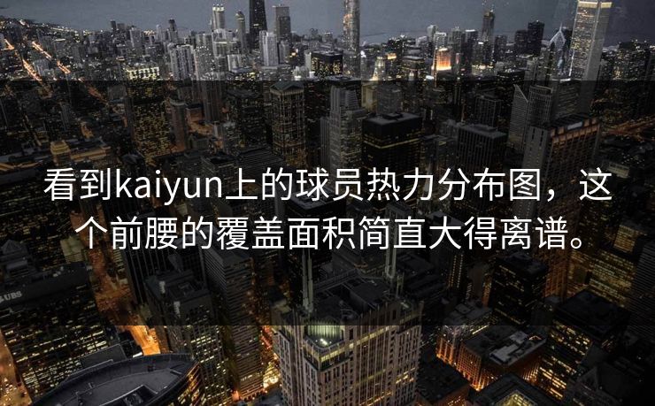 看到kaiyun上的球员热力分布图，这个前腰的覆盖面积简直大得离谱。
