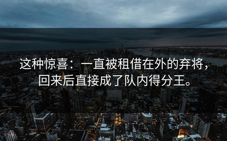这种惊喜：一直被租借在外的弃将，回来后直接成了队内得分王。