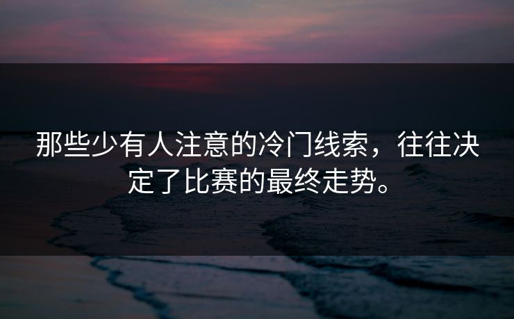 那些少有人注意的冷门线索，往往决定了比赛的最终走势。