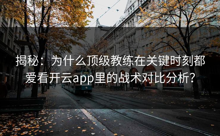 揭秘：为什么顶级教练在关键时刻都爱看开云app里的战术对比分析？