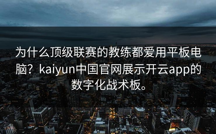 为什么顶级联赛的教练都爱用平板电脑?kaiyun中国官网展示开云app的数字化战术板。 为什么顶级联赛的教练都爱用平板电脑?kaiyun中国官网展示开云app的数字化战术板。