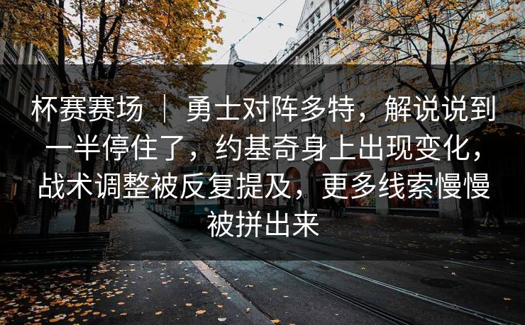 杯赛赛场 | 勇士对阵多特,解说说到一半停住了,约基奇身上出现变化,战术调整被反复提及,更多线索慢慢被拼出来 杯赛赛场 | 勇士对阵多特,解说说到一半停住了,约基奇身上出现变化,战术调整被反复提及,更多线索慢慢被拼出来