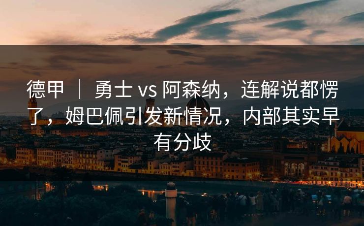 德甲 | 勇士 vs 阿森纳,连解说都愣了,姆巴佩引发新情况,内部其实早有分歧 德甲 | 勇士 vs 阿森纳,连解说都愣了,姆巴佩引发新情况,内部其实早有分歧