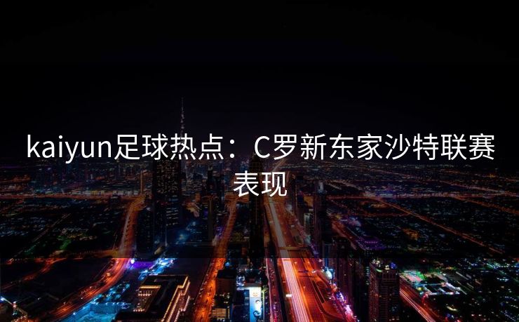 kaiyun足球热点：C罗新东家沙特联赛表现