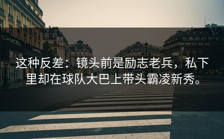 这种反差：镜头前是励志老兵，私下里却在球队大巴上带头霸凌新秀。