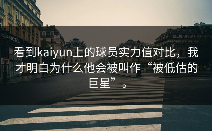看到kaiyun上的球员实力值对比，我才明白为什么他会被叫作“被低估的巨星”。