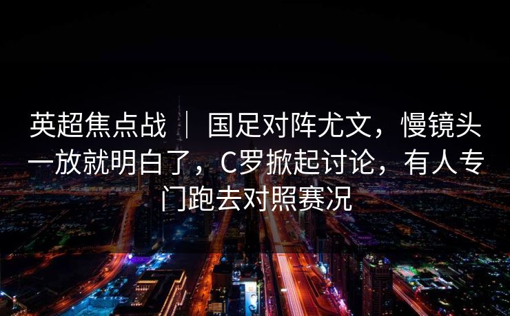 英超焦点战 ｜ 国足对阵尤文，慢镜头一放就明白了，C罗掀起讨论，有人专门跑去对照赛况