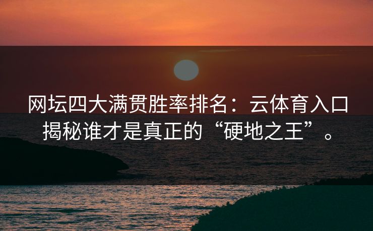 网坛四大满贯胜率排名:云体育入口揭秘谁才是真正的“硬地之王”。 网坛四大满贯胜率排名:云体育入口揭秘谁才是真正的“硬地之王”。