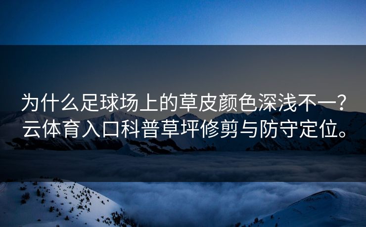 为什么足球场上的草皮颜色深浅不一?云体育入口科普草坪修剪与防守定位。 为什么足球场上的草皮颜色深浅不一?云体育入口科普草坪修剪与防守定位。