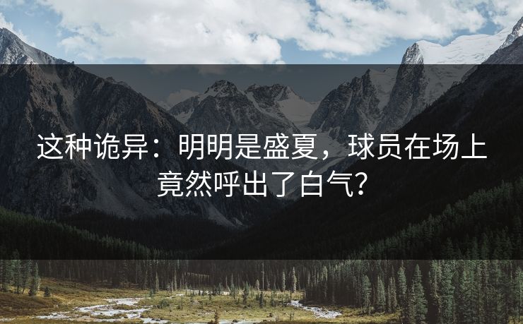 这种诡异:明明是盛夏,球员在场上竟然呼出了白气? 这种诡异:明明是盛夏,球员在场上竟然呼出了白气?