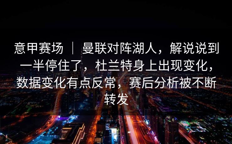 意甲赛场 | 曼联对阵湖人,解说说到一半停住了,杜兰特身上出现变化,数据变化有点反常,赛后分析被不断转发 意甲赛场 | 曼联对阵湖人,解说说到一半停住了,杜兰特身上出现变化,数据变化有点反常,赛后分析被不断转发