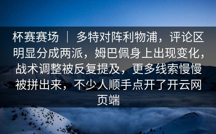 杯赛赛场 | 多特对阵利物浦,评论区明显分成两派,姆巴佩身上出现变化,战术调整被反复提及,更多线索慢慢被拼出来,不少人顺手点开了开云网页端 杯赛赛场 | 多特对阵利物浦,评论区明显分成两派,姆巴佩身上出现变化,战术调整被反复提及,更多线索慢慢被拼出来,不少人顺手点开了开云网页端
