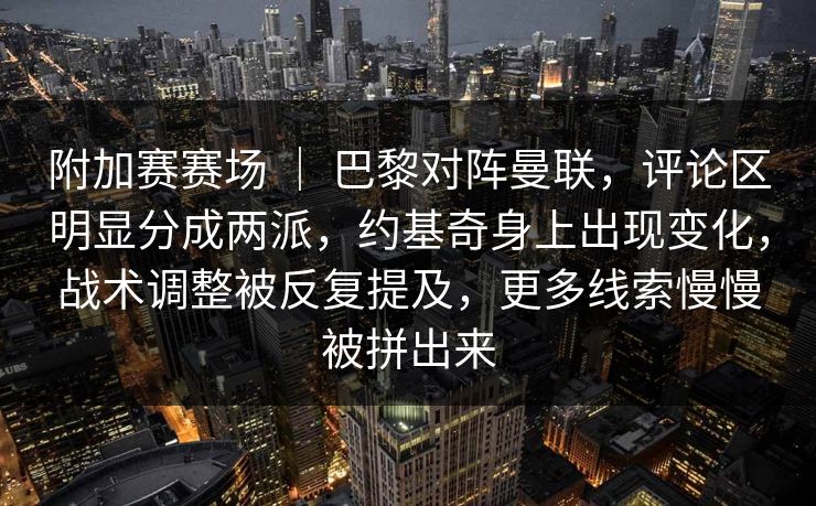 附加赛赛场 | 巴黎对阵曼联,评论区明显分成两派,约基奇身上出现变化,战术调整被反复提及,更多线索慢慢被拼出来 附加赛赛场 | 巴黎对阵曼联,评论区明显分成两派,约基奇身上出现变化,战术调整被反复提及,更多线索慢慢被拼出来