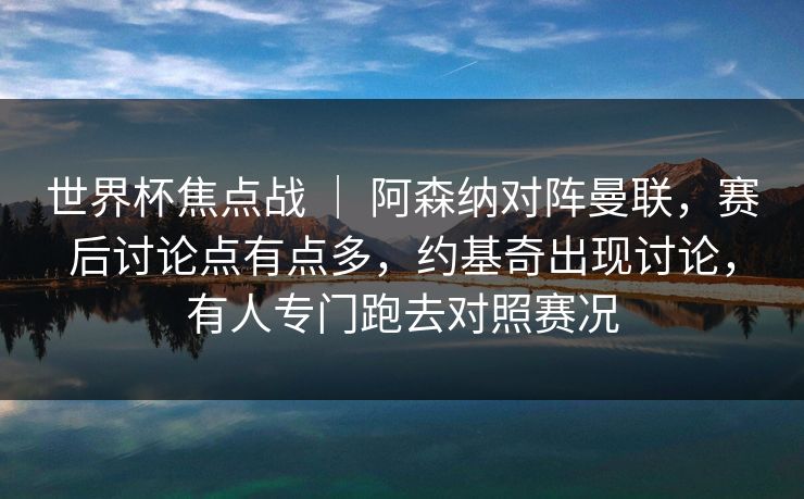 世界杯焦点战 | 阿森纳对阵曼联,赛后讨论点有点多,约基奇出现讨论,有人专门跑去对照赛况 世界杯焦点战 | 阿森纳对阵曼联,赛后讨论点有点多,约基奇出现讨论,有人专门跑去对照赛况