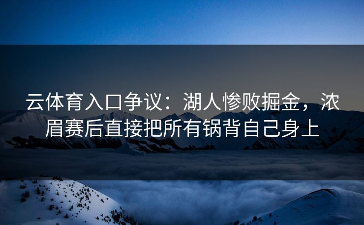 云体育入口争议:湖人惨败掘金,浓眉赛后直接把所有锅背自己身上 云体育入口争议:湖人惨败掘金,浓眉赛后直接把所有锅背自己身上