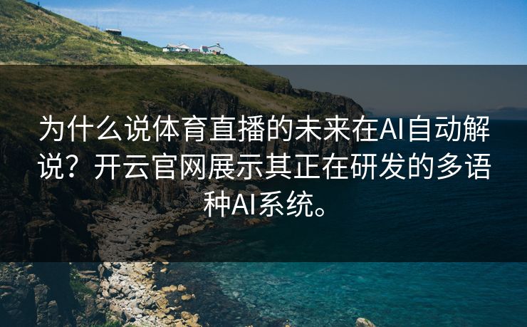 为什么说体育直播的未来在AI自动解说？开云官网展示其正在研发的多语种AI系统。
