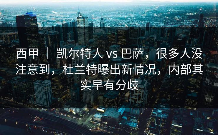 西甲 | 凯尔特人 vs 巴萨,很多人没注意到,杜兰特曝出新情况,内部其实早有分歧 西甲 | 凯尔特人 vs 巴萨,很多人没注意到,杜兰特曝出新情况,内部其实早有分歧